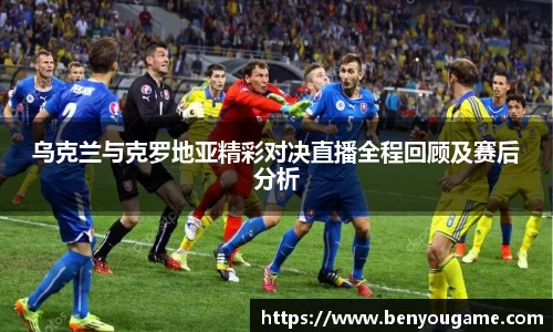 乌克兰与克罗地亚精彩对决直播全程回顾及赛后分析