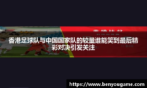 香港足球队与中国国家队的较量谁能笑到最后精彩对决引发关注